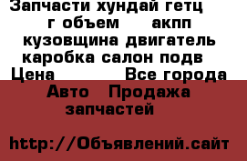 Запчасти хундай гетц 2010г объем 1.6 акпп кузовщина двигатель каробка салон подв › Цена ­ 1 000 - Все города Авто » Продажа запчастей   